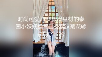 时尚可爱21岁极品身材的泰国小妖妖撸管口交操这菊花够紧射了一脸