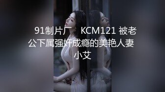 ✿91制片厂✿ KCM121 被老公下属强奸成瘾的美艳人妻 小艾