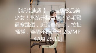 【新片速遞 】 卡哇伊极品美少女！JK装开档丝袜！多毛骚逼塞跳蛋，近距离特写，拉扯揉搓，淫骚不断流出[2G/MP4/04:29:11]