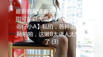 最新福利青春无敌推特极品可甜可盐白虎馒头一线天女神【乖仔小A】私拍，各种道具紫薇啪啪，这嫩B太诱人太想肏了 (3)