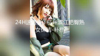 24H速通(2）杭州滨江肥臀熟女保洁-补档