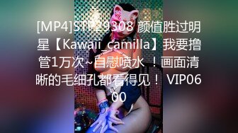 [MP4]STP29308 颜值胜过明星【Kawaii_camilla】我要撸管1万次~自慰喷水 ！画面清晰的毛细孔都看得见！ VIP0600