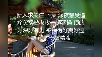 新人求关注 下集 深夜骚受逼痒欠操被老攻一顿猛操 顶的好深好有力 被操得好爽好过瘾 颜射一嘴精液