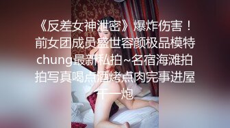 《反差女神泄密》爆炸伤害！前女团成员盛世容颜极品模特chung最新私拍~名宿海滩拍拍写真喝点酒烤点肉完事进屋干一炮