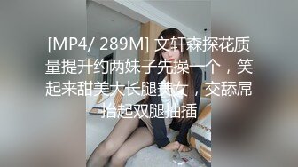 [MP4/ 289M] 文轩森探花质量提升约两妹子先操一个，笑起来甜美大长腿美女，交舔屌抬起双腿抽插