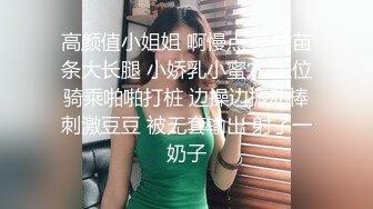 高颜值小姐姐 啊慢点 身材苗条大长腿 小娇乳小蜜穴 上位骑乘啪啪打桩 边操边振动棒刺激豆豆 被无套输出 射了一奶子