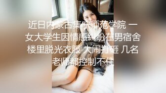 近日内蒙古集宁师范学院 一女大学生因情感纠纷在男宿舍楼里脱光衣服 大闹打砸 几名老师都控制不住