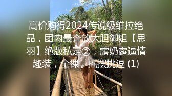 高价购得2024传说级维拉绝品，团内最奔放大胆御姐【思羽】绝版私定②，露奶露逼情趣装，全裸，摇摆挑逗 (1)