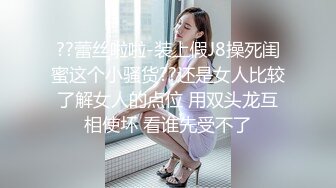 ??蕾丝啦啦-装上假J8操死闺蜜这个小骚货??还是女人比较了解女人的点位 用双头龙互相使坏 看谁先受不了