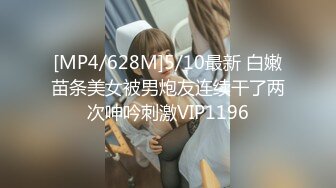 [MP4/628M]5/10最新 白嫩苗条美女被男炮友连续干了两次呻吟刺激VIP1196