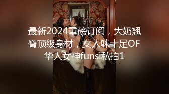 最新2024重磅订阅，大奶翘臀顶级身材，女人味十足OF华人女神funsi私拍1