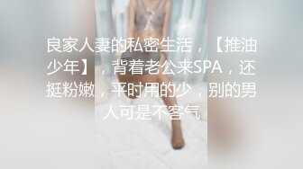 良家人妻的私密生活，【推油少年】，背着老公来SPA，还挺粉嫩，平时用的少，别的男人可是不客气