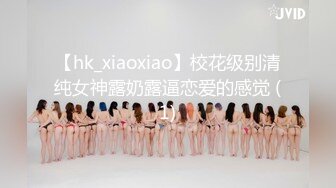 【hk_xiaoxiao】校花级别清纯女神露奶露逼恋爱的感觉 (1)