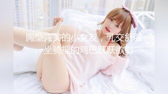 胸型完美的小女友，乳交舒服、坐骑摇的鸡巴跃跃欲射