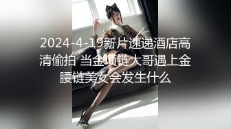 2024-4-19新片速递酒店高清偷拍 当金项链大哥遇上金腰链美女会发生什么