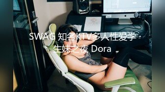 SWAG 知名KTV多人性爱学生妹之夜 Dora