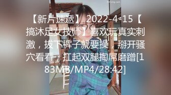 【新片速遞】 2022-4-15【搞沐足女技师】喜欢玩真实刺激，拔下裤子就要操，掰开骚穴看看，扛起双腿掏屌磨蹭[183MB/MP4/28:42]