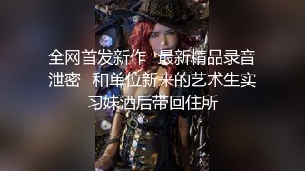 全网首发新作⭐最新精品录音泄密⭐和单位新来的艺术生实习妹酒后带回住所