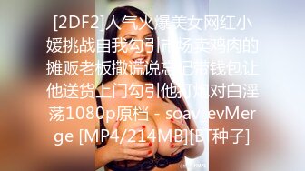 [2DF2]人气火爆美女网红小媛挑战自我勾引市场卖鸡肉的摊贩老板撒谎说忘记带钱包让他送货上门勾引他打炮对白淫荡1080p原档 - soav_evMerge [MP4/214MB][BT种子]