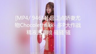 [MP4/ 946M] 超正点娇妻尤物Chocoletmikk- 多P大作战 精液当潮喷 骚骚 骚