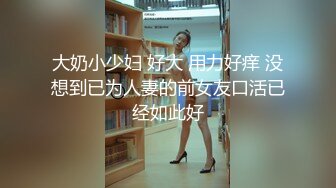 大奶小少妇 好大 用力好痒 没想到已为人妻的前女友口活已经如此好