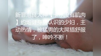 新晋泡良大神【卡尔没有肌肉】约炮健身房认识的少妇，主动热情，被猛男的大屌插舒服了，呻吟不断！