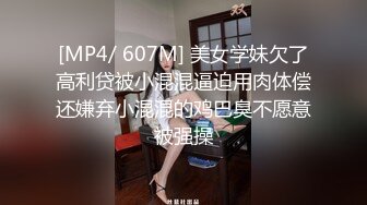 [MP4/ 607M] 美女学妹欠了高利贷被小混混逼迫用肉体偿还嫌弃小混混的鸡巴臭不愿意被强操