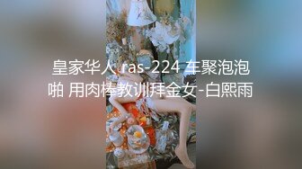 皇家华人 ras-224 车聚泡泡啪 用肉棒教训拜金女-白熙雨