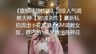 《震撼精品核弹》顶级人气调教大神【50渡先生】最新私拍流出，花式暴力SM调教女奴，群P插针喝尿露出各种花样