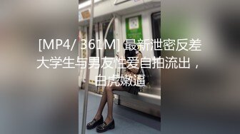 [MP4/ 361M] 最新泄密反差大学生与男友性爱自拍流出，白虎嫩逼