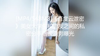 [MP4/548MB]《百度云泄密》美女大学生和男友之间的私密分手后被渣男曝光