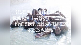 【钻石级❤️推荐】麻豆传媒豪乳女神「吴梦梦」无套系列-偷偷摸摸刺激性爱 妹妹在家依然放纵抽插