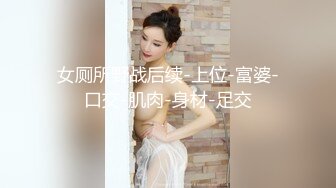 女厕所野战后续-上位-富婆-口交-肌肉-身材-足交