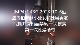 [MP4/1.43G]2023-10-6酒店偷拍高颜小处女和处男男友假期开房偷尝禁果 一块摸索第一次性爱稀有