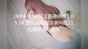 [MP4/4.56G]【重磅核弹】05.14 超极品绿帽淫妻网红21位最新福利合集