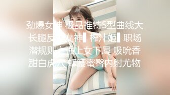 劲爆女神 极品推特S型曲线大长腿反差女神▌榨汁姬▌职场潜规则之强上女下属 吸吮香甜白虎穴 蜂腰蜜臀内射尤物