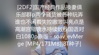 [2DF2]国产经典作品换妻俱乐部群p两个骚货被各种玩弄谁也不闲着失控嗷嗷叫亮点是高潮宫缩喷水持续数秒国语对白1080p原版 - soav_evMerge [MP4/171MB][BT种子]