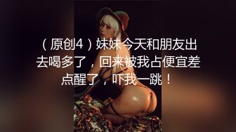 （原创4）妹妹今天和朋友出去喝多了，回来被我占便宜差点醒了，吓我一跳！