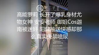 高能萝莉 长开了爆乳身材尤物女神 安安老师 御姐Cos迦南被迷奸 阳具抽送快感却那么真实失禁喷尿