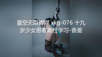 星空无限传媒 xkg-076 十九岁少女思春期性学习-香菱