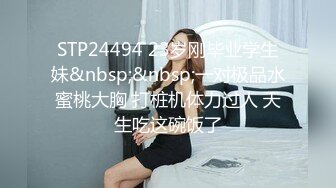 STP24494 23岁刚毕业学生妹&nbsp;&nbsp;一对极品水蜜桃大胸 打桩机体力过人 天生吃这碗饭了