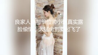 良家人妻与单位帅小伙真实露脸偸情，太猛肏到要起飞了