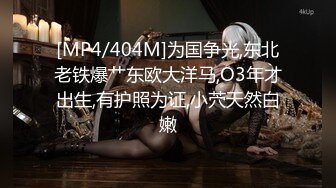 [MP4/404M]为国争光,东北老铁爆艹东欧大洋马,O3年才出生,有护照为证,小茓天然白嫩