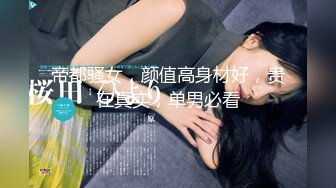 帝都骚女，颜值高身材好，贵在真实，单男必看