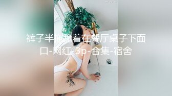 裤子半拖跪着在餐厅桌子下面口-网红-3p-合集-宿舍