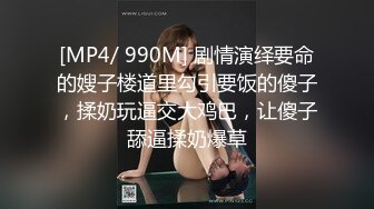 [MP4/ 990M] 剧情演绎要命的嫂子楼道里勾引要饭的傻子，揉奶玩逼交大鸡巴，让傻子舔逼揉奶爆草