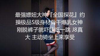 最强嫖妞大神『全国探花』约操极品S级身材骨干爆乳女神 刚脱裤子就吓妹纸一跳 J8真大 主动骑坐上来享受