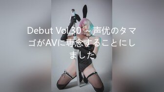 Debut Vol.30 ～声优のタマゴがAVに専念することにしました