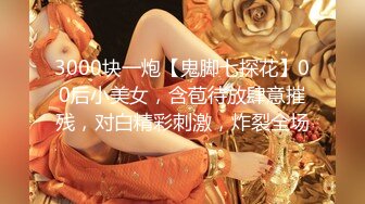 3000块一炮【鬼脚七探花】00后小美女，含苞待放肆意摧残，对白精彩刺激，炸裂全场