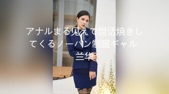 アナルまる见えで世话焼きしてくるノーパン制服ギャル 兰华